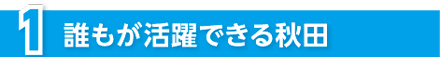 誰もが活躍できる秋田